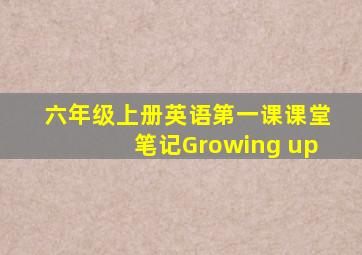 六年级上册英语第一课课堂笔记Growing up